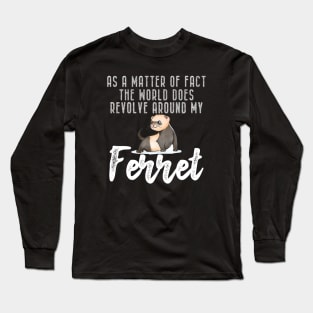 Ferret - As a matter of fact the world does revolve around my Ferret Long Sleeve T-Shirt